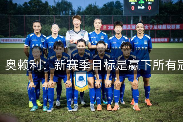 奥赖利：新赛季目标是赢下所有冠军；英超每一场都很难踢